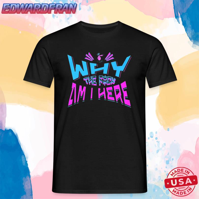JayPierlis Why The Fuck Am I Here Shirt