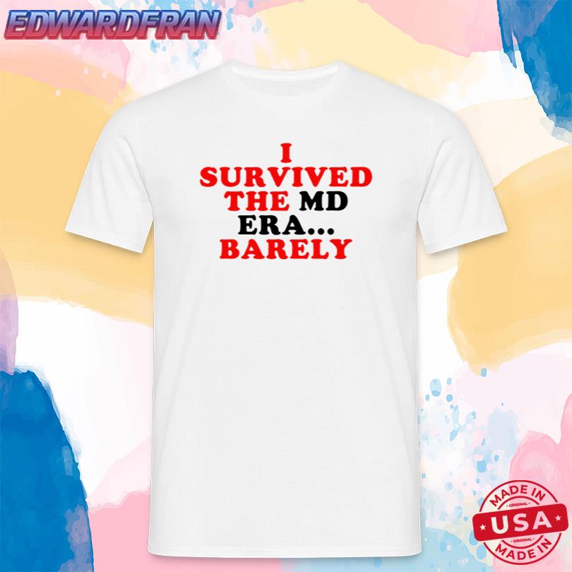 I Survived The Md Era Barely Shirt