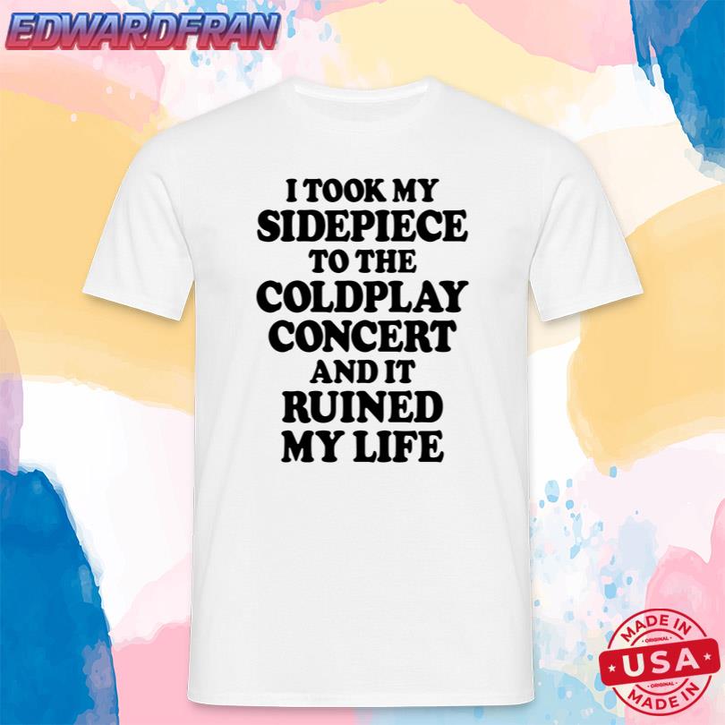 I Took My Sidepiece To The Coldplay Concert And It Ruined My Life Tee