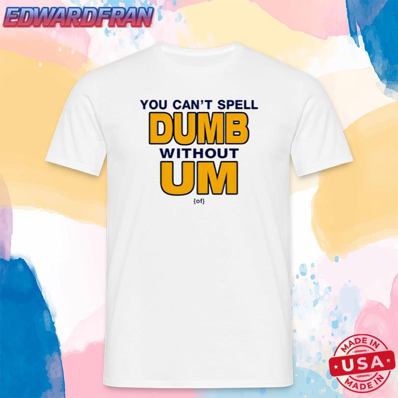 You Can\'t Spell Dumb Without Um Shirt